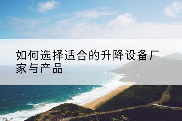 柳北电动升降平台厂家-如何选择适合的升降设备厂家与产品