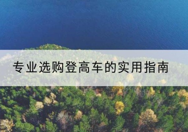 柳北电动登高车厂家推荐-专业选购登高车的实用指南