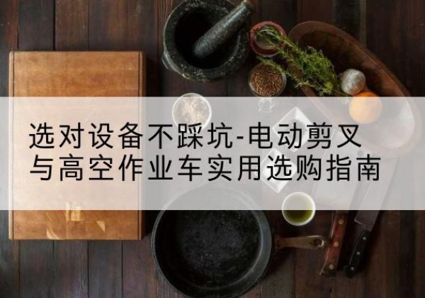 柳北电动剪叉升降平台怎么选-选对设备不踩坑-电动剪叉与高空作业车实用选购指南