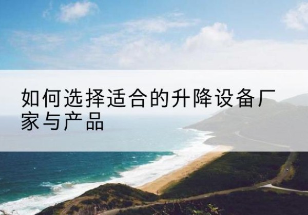 柳北电动升降平台厂家-如何选择适合的升降设备厂家与产品